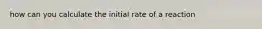 how can you calculate the initial rate of a reaction