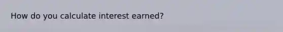 How do you calculate interest earned?