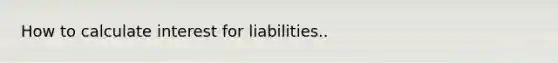 How to calculate interest for liabilities..