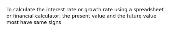 To calculate the interest rate or growth rate using a spreadsheet or financial calculator, the present value and the future value most have same signs