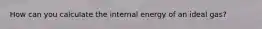 How can you calculate the internal energy of an ideal gas?