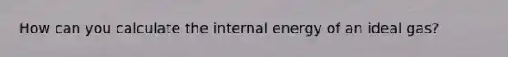 How can you calculate the internal energy of an ideal gas?