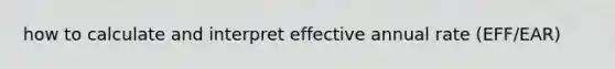 how to calculate and interpret effective annual rate (EFF/EAR)