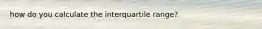 how do you calculate the interquartile range?