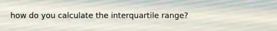 how do you calculate the interquartile range?