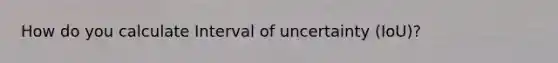 How do you calculate Interval of uncertainty (IoU)?