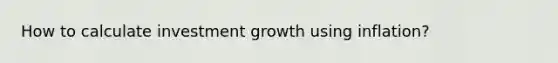 How to calculate investment growth using inflation?