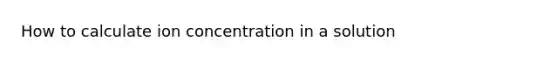 How to calculate ion concentration in a solution