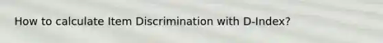 How to calculate Item Discrimination with D-Index?