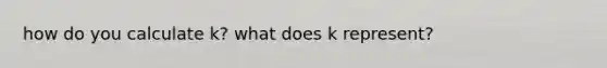 how do you calculate k? what does k represent?