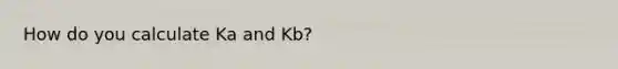 How do you calculate Ka and Kb?