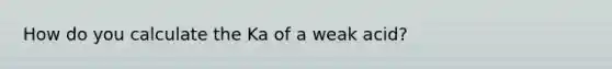 How do you calculate the Ka of a weak acid?