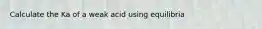 Calculate the Ka of a weak acid using equilibria