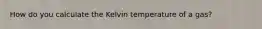 How do you calculate the Kelvin temperature of a gas?