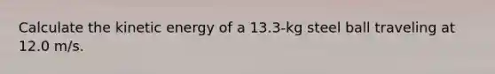 Calculate the kinetic energy of a 13.3-kg steel ball traveling at 12.0 m/s.