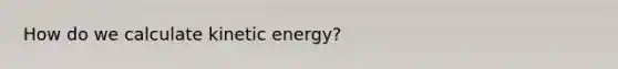 How do we calculate kinetic energy?