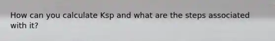 How can you calculate Ksp and what are the steps associated with it?