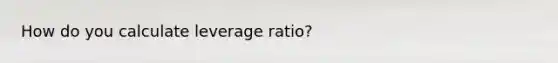 How do you calculate leverage ratio?