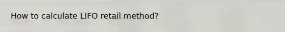 How to calculate LIFO retail method?