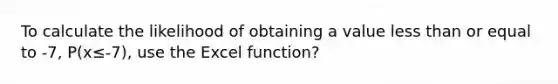 To calculate the likelihood of obtaining a value less than or equal to -7, P(x≤-7), use the Excel function?