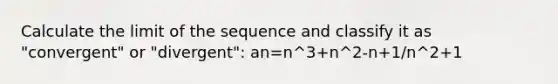 Calculate the limit of the sequence and classify it as "convergent" or "divergent": an=n^3+n^2-n+1/n^2+1