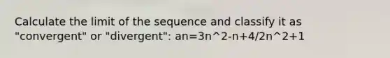 Calculate the limit of the sequence and classify it as "convergent" or "divergent": an=3n^2-n+4/2n^2+1