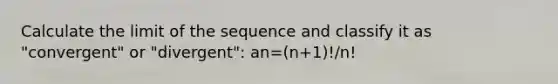 Calculate the limit of the sequence and classify it as "convergent" or "divergent": an=(n+1)!/n!