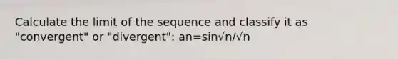 Calculate the limit of the sequence and classify it as "convergent" or "divergent": an=sin√n/√n