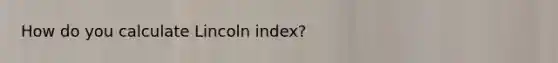 How do you calculate Lincoln index?