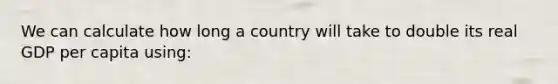 We can calculate how long a country will take to double its real GDP per capita using: