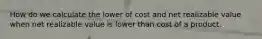 How do we calculate the lower of cost and net realizable value when net realizable value is lower than cost of a product.