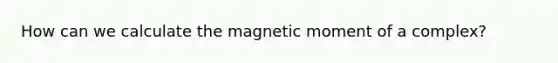 How can we calculate the magnetic moment of a complex?