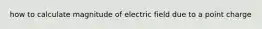 how to calculate magnitude of electric field due to a point charge