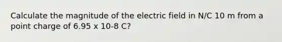 Calculate the magnitude of the electric field in N/C 10 m from a point charge of 6.95 x 10-8 C?