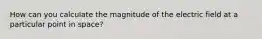 How can you calculate the magnitude of the electric field at a particular point in space?