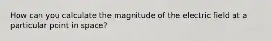 How can you calculate the magnitude of the electric field at a particular point in space?