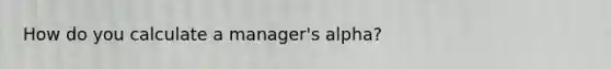 How do you calculate a manager's alpha?