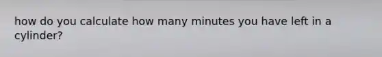 how do you calculate how many minutes you have left in a cylinder?