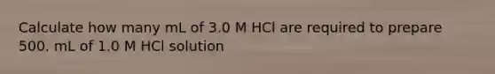 Calculate how many mL of 3.0 M HCl are required to prepare 500. mL of 1.0 M HCl solution