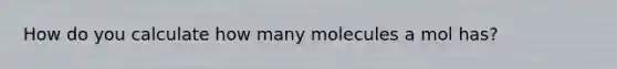 How do you calculate how many molecules a mol has?