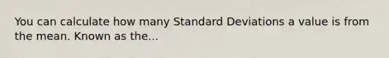 You can calculate how many Standard Deviations a value is from the mean. Known as the...