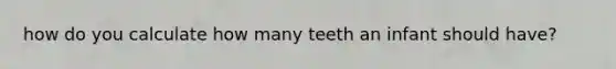 how do you calculate how many teeth an infant should have?