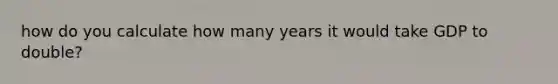 how do you calculate how many years it would take GDP to double?