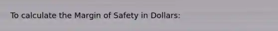 To calculate the Margin of Safety in Dollars: