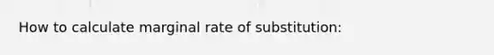 How to calculate marginal rate of substitution: