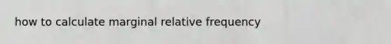 how to calculate marginal relative frequency