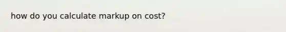 how do you calculate markup on cost?