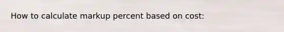How to calculate markup percent based on cost: