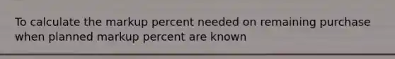 To calculate the markup percent needed on remaining purchase when planned markup percent are known