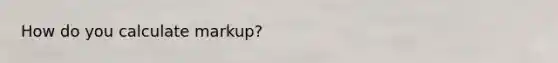 How do you calculate markup?